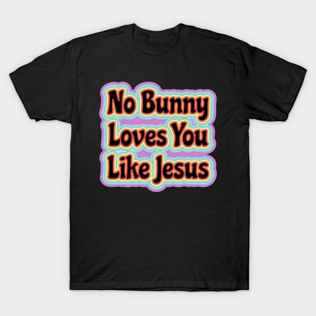 No Bunny Loves You Like Jesus Easter is About Jesus He Has Risen | Easter Resurrection T-Shirt by wigobun